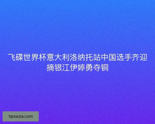 飞碟世界杯意大利洛纳托站中国选手齐迎摘银江伊婷勇夺铜
